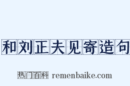 和刘正夫见寄造句是什么意思的图片
